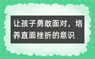 讓孩子勇敢面對(duì)，培養(yǎng)直面挫折的意識(shí)