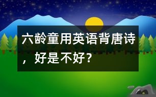 六齡童用英語背唐詩，好是不好？