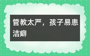 管教太嚴，孩子易患潔癖
