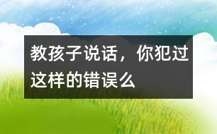 教孩子說話，你犯過這樣的錯誤么