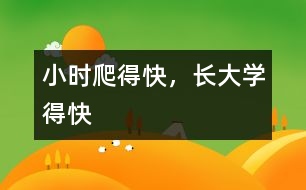 小時(shí)爬得快，長(zhǎng)大學(xué)得快