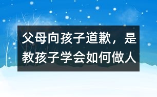 父母向孩子道歉，是教孩子學(xué)會(huì)如何做人
