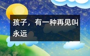 孩子，有一種再見叫“永遠(yuǎn)”