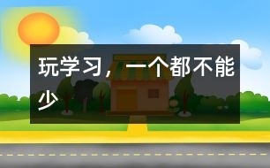 玩、學(xué)習(xí)，一個都不能少