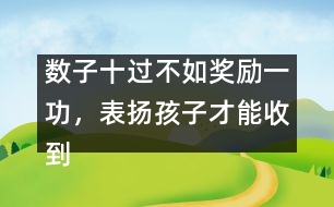 數(shù)子十過不如獎勵一功，表揚(yáng)孩子才能收到效果