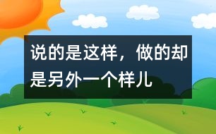 說的是這樣，做的卻是另外一個樣兒