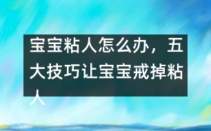 寶寶粘人怎么辦，五大技巧讓寶寶戒掉粘人習(xí)慣