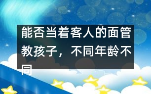 能否當(dāng)著客人的面管教孩子，不同年齡不同對(duì)待