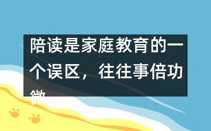 陪讀是家庭教育的一個誤區(qū)，往往事倍功微