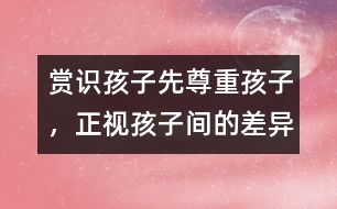 賞識孩子先尊重孩子，正視孩子間的差異