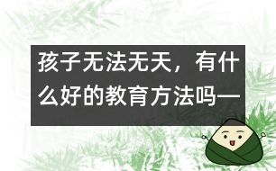 孩子無法無天，有什么好的教育方法嗎――陳福國回答