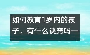 如何教育1歲內(nèi)的孩子，有什么訣竅嗎――陳福國回答