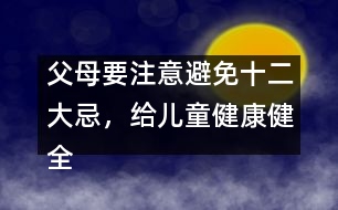 父母要注意避免十二大忌，給兒童健康健全的心理