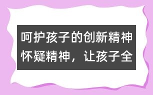 呵護(hù)孩子的創(chuàng)新精神、懷疑精神，讓孩子全面發(fā)展