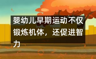 嬰幼兒早期運(yùn)動(dòng)不僅鍛煉機(jī)體，還促進(jìn)智力發(fā)育
