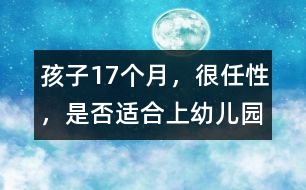 孩子17個(gè)月，很任性，是否適合上幼兒園