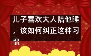 兒子喜歡大人陪他睡，該如何糾正這種習(xí)慣
