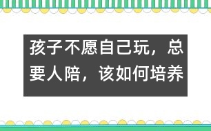 孩子不愿自己玩，總要人陪，該如何培養(yǎng)――陸為之回答