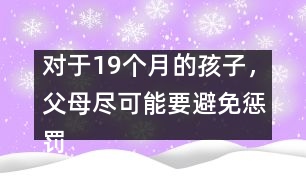 對(duì)于19個(gè)月的孩子，父母盡可能要避免懲罰――陸為之回