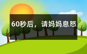 60秒后，請媽媽息怒