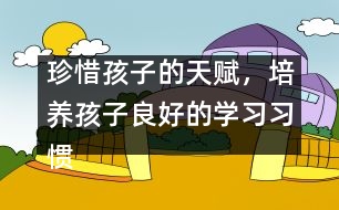 珍惜孩子的天賦，培養(yǎng)孩子良好的學(xué)習(xí)習(xí)慣――陳福國回