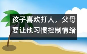 孩子喜歡打人，父母要讓他習(xí)慣控制情緒――陸為之回答
