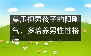 莫壓抑男孩子的陽剛氣，多培養(yǎng)男性性格特點
