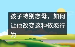 孩子特別戀母，如何讓他改變這種依戀行為