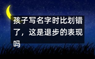 孩子寫名字時(shí)比劃錯(cuò)了，這是退步的表現(xiàn)嗎