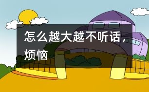 怎么越大越不聽話，煩惱