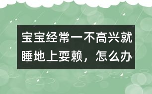 寶寶經(jīng)常一不高興就睡地上耍賴，怎么辦