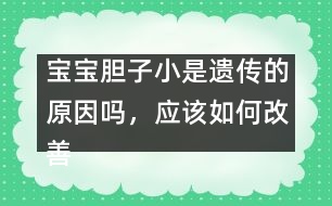寶寶膽子小是遺傳的原因嗎，應(yīng)該如何改善