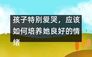 孩子特別愛哭，應(yīng)該如何培養(yǎng)她良好的情緒