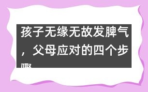 孩子無(wú)緣無(wú)故發(fā)脾氣，父母應(yīng)對(duì)的四個(gè)步驟