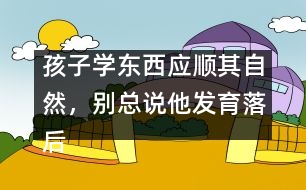 孩子學東西應順其自然，別總說他發(fā)育落后