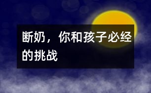 斷奶，你和孩子必經(jīng)的挑戰(zhàn)