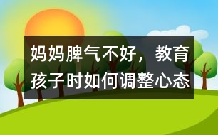 媽媽脾氣不好，教育孩子時如何調(diào)整心態(tài)
