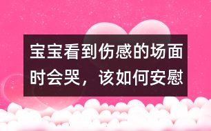 寶寶看到傷感的場面時會哭，該如何安慰