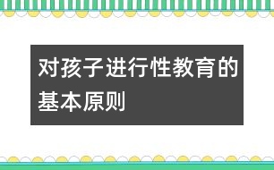 對(duì)孩子進(jìn)行“性”教育的基本原則