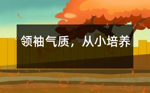 領(lǐng)袖氣質(zhì)，從小培養(yǎng)