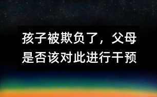 孩子被欺負了，父母是否該對此進行干預(yù)