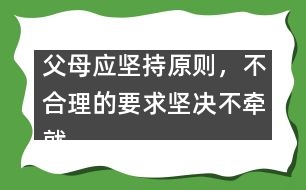 父母應(yīng)堅(jiān)持原則，不合理的要求堅(jiān)決不牽就