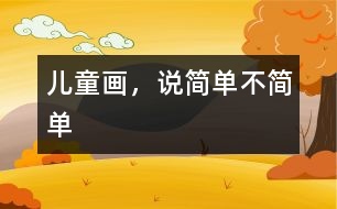兒童畫，說(shuō)簡(jiǎn)單不簡(jiǎn)單