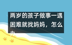 兩歲的孩子做事一遇困難就找媽媽，怎么辦