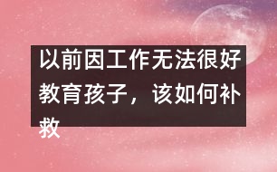 以前因工作無(wú)法很好教育孩子，該如何補(bǔ)救