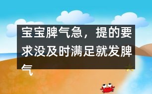 寶寶脾氣急，提的要求沒及時(shí)滿足就發(fā)脾氣
