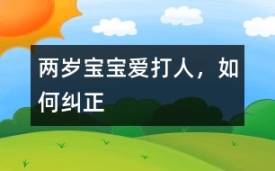 兩歲寶寶愛打人，如何糾正