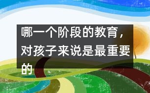 哪一個(gè)階段的教育，對(duì)孩子來說是最重要的