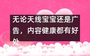 無(wú)論天線寶寶還是廣告，內(nèi)容健康都有好處