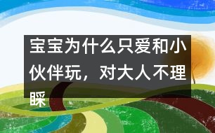 寶寶為什么只愛和小伙伴玩，對(duì)大人不理睬